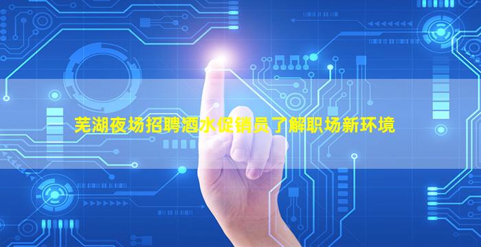芜湖夜场招聘酒水促销员了解职场新环境